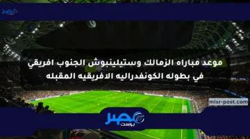 موعد مباراة الزمالك وستيلينبوش الجنوب أفريقي في بطولة الكونفدرالية الأفريقية المقبلة